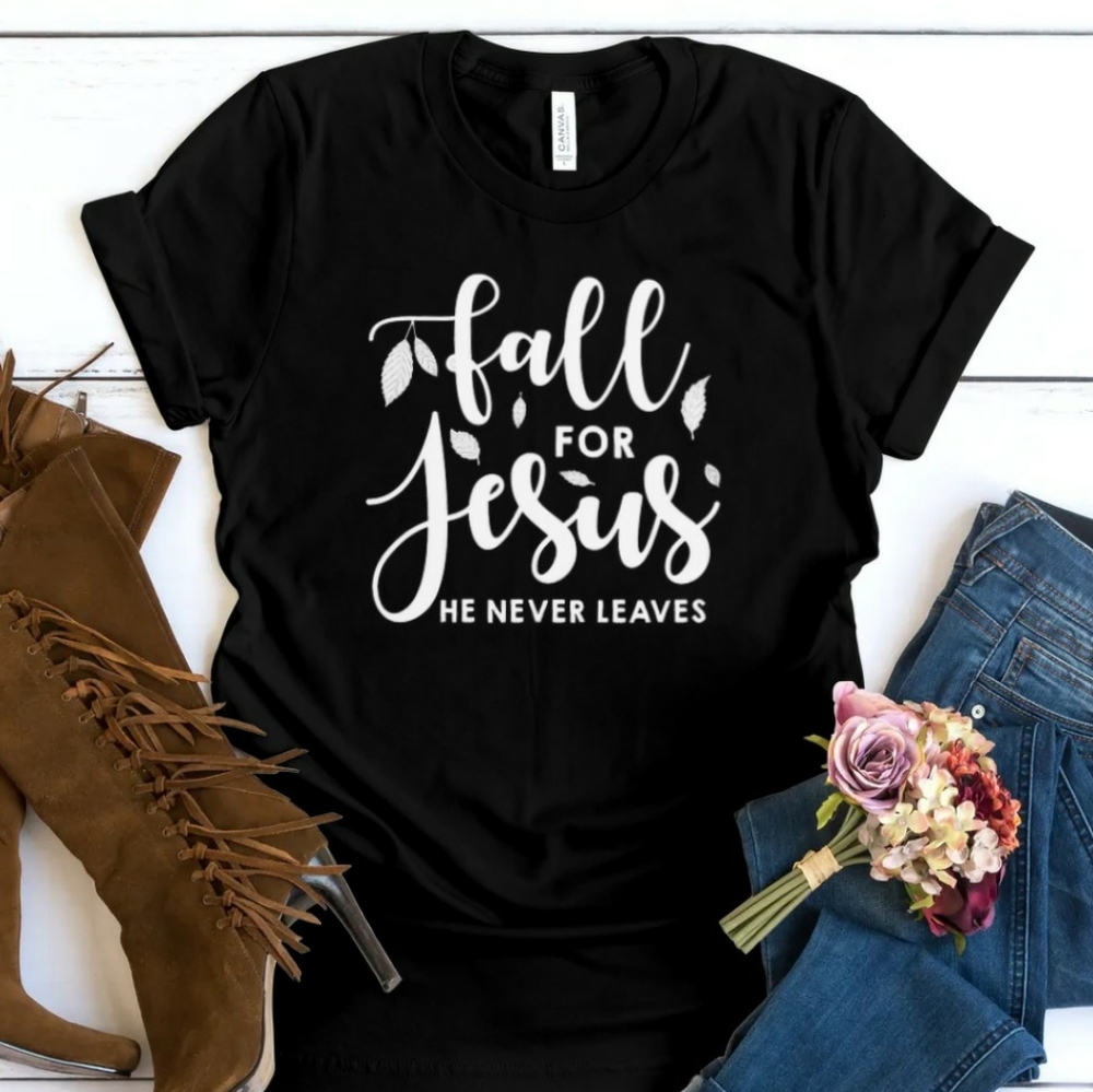 Fall For Jesus...He Never Leaves Shirt.